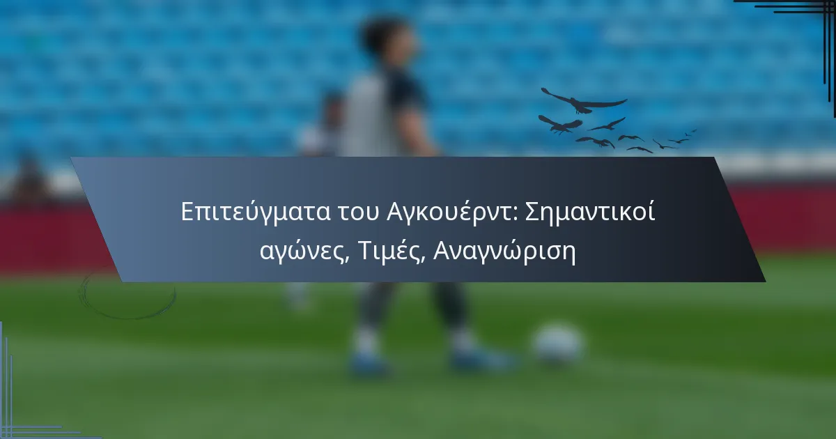 Επιτεύγματα του Αγκουέρντ: Σημαντικοί αγώνες, Τιμές, Αναγνώριση