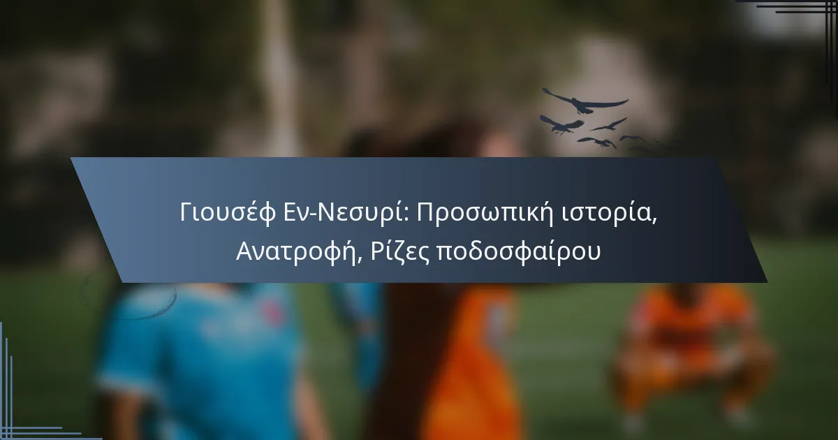 Γιουσέφ Εν-Νεσυρί: Προσωπική ιστορία, Ανατροφή, Ρίζες ποδοσφαίρου