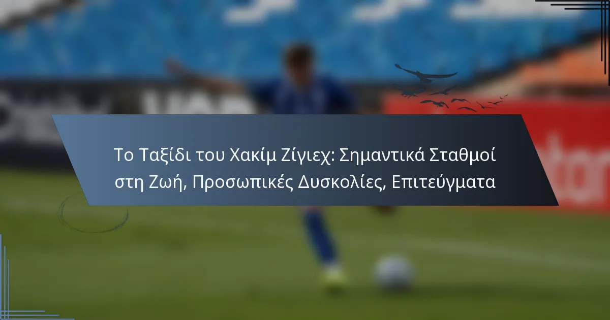 Το Ταξίδι του Χακίμ Ζίγιεχ: Σημαντικά Σταθμοί στη Ζωή, Προσωπικές Δυσκολίες, Επιτεύγματα