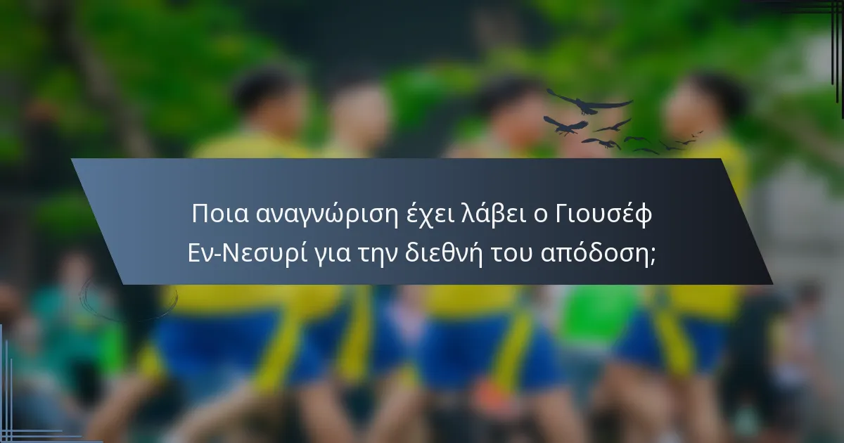 Ποια αναγνώριση έχει λάβει ο Γιουσέφ Εν-Νεσυρί για την διεθνή του απόδοση;