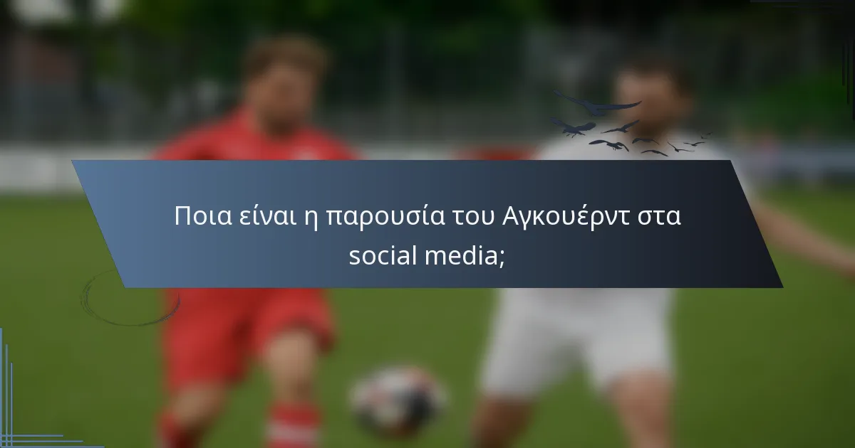 Ποια είναι η παρουσία του Αγκουέρντ στα social media;