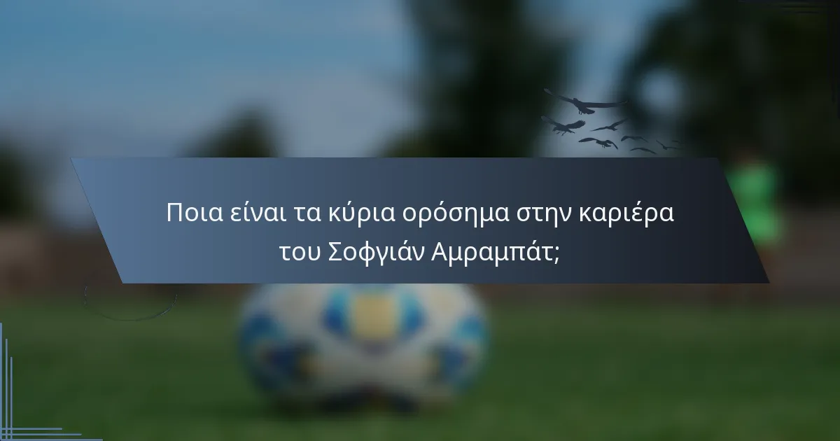 Ποια είναι τα κύρια ορόσημα στην καριέρα του Σοφγιάν Αμραμπάτ;