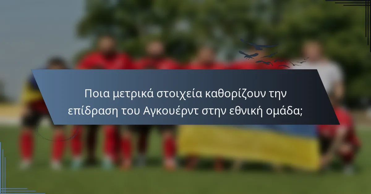 Ποια μετρικά στοιχεία καθορίζουν την επίδραση του Αγκουέρντ στην εθνική ομάδα;
