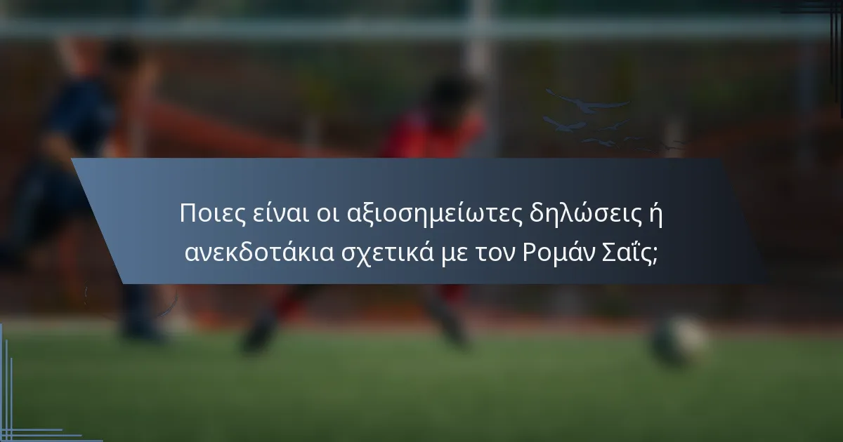 Ποιες είναι οι αξιοσημείωτες δηλώσεις ή ανεκδοτάκια σχετικά με τον Ρομάν Σαΐς;