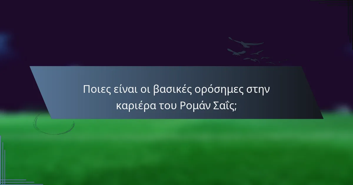 Ποιες είναι οι βασικές ορόσημες στην καριέρα του Ρομάν Σαΐς;