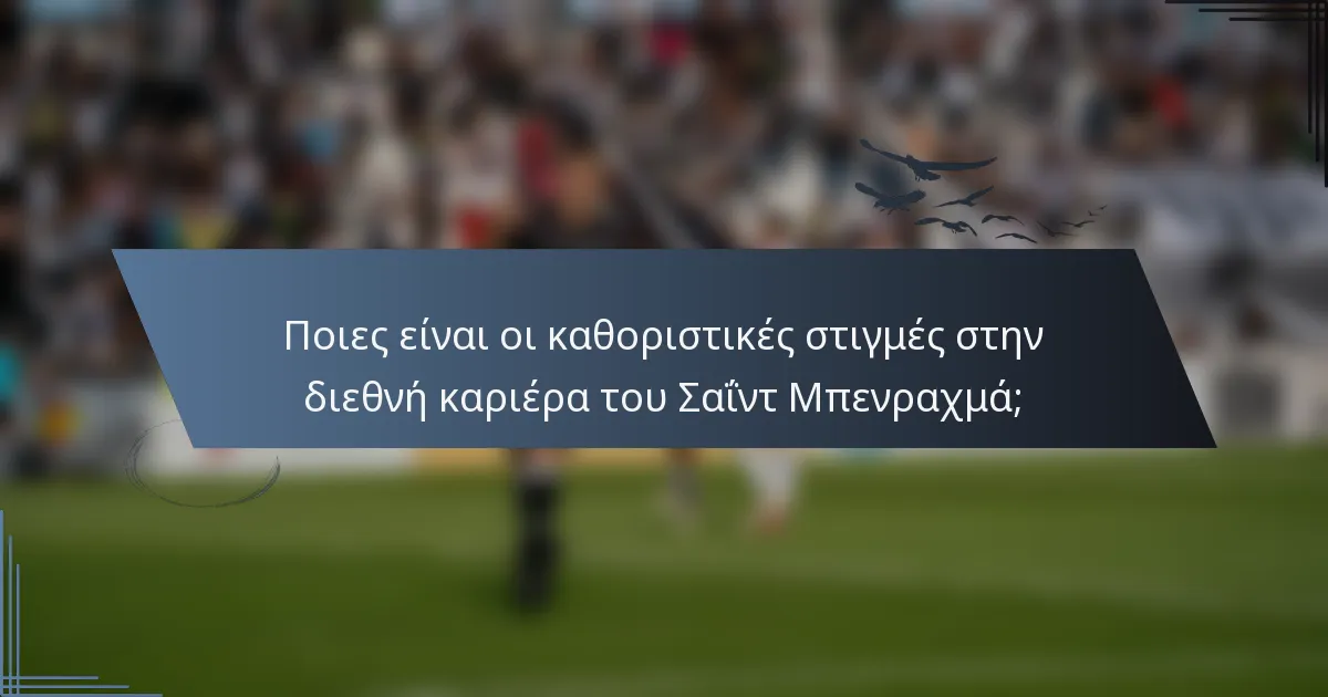 Ποιες είναι οι καθοριστικές στιγμές στην διεθνή καριέρα του Σαΐντ Μπενραχμά;