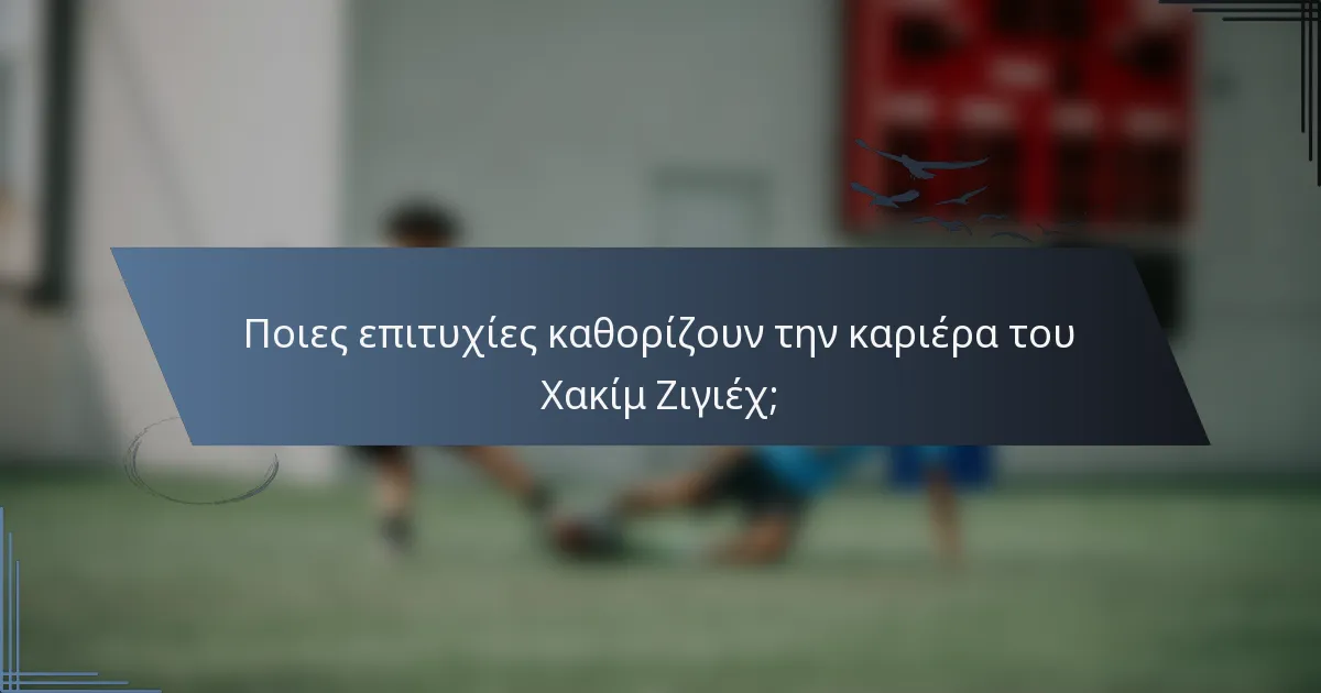 Ποιες επιτυχίες καθορίζουν την καριέρα του Χακίμ Ζιγιέχ;