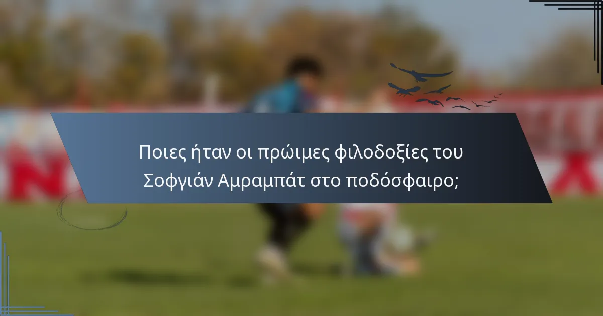 Ποιες ήταν οι πρώιμες φιλοδοξίες του Σοφγιάν Αμραμπάτ στο ποδόσφαιρο;