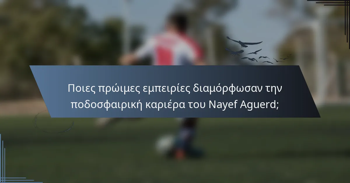 Ποιες πρώιμες εμπειρίες διαμόρφωσαν την ποδοσφαιρική καριέρα του Nayef Aguerd;