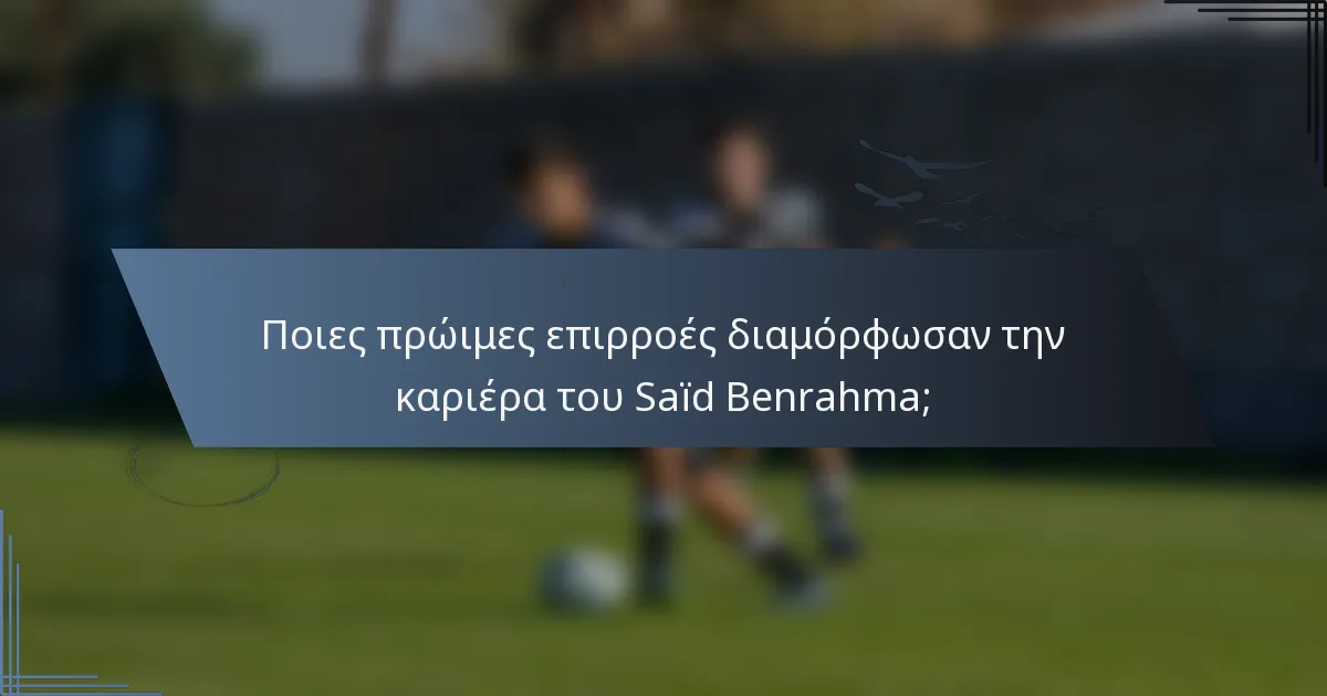 Ποιες πρώιμες επιρροές διαμόρφωσαν την καριέρα του Saïd Benrahma;