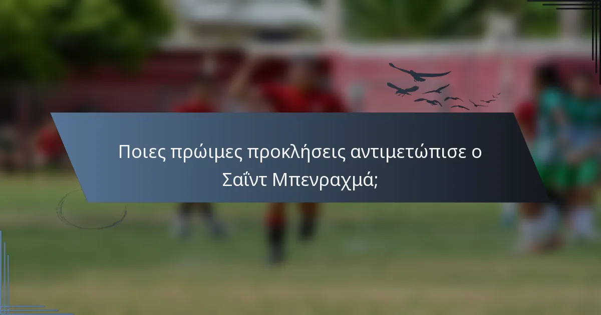 Ποιες πρώιμες προκλήσεις αντιμετώπισε ο Σαΐντ Μπενραχμά;