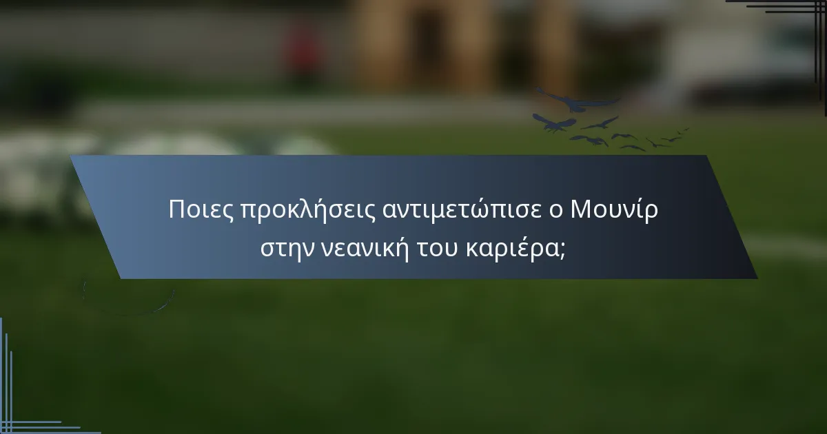 Ποιες προκλήσεις αντιμετώπισε ο Μουνίρ στην νεανική του καριέρα;