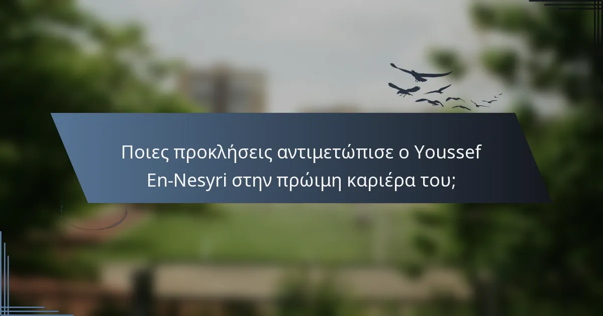 Ποιες προκλήσεις αντιμετώπισε ο Youssef En-Nesyri στην πρώιμη καριέρα του;