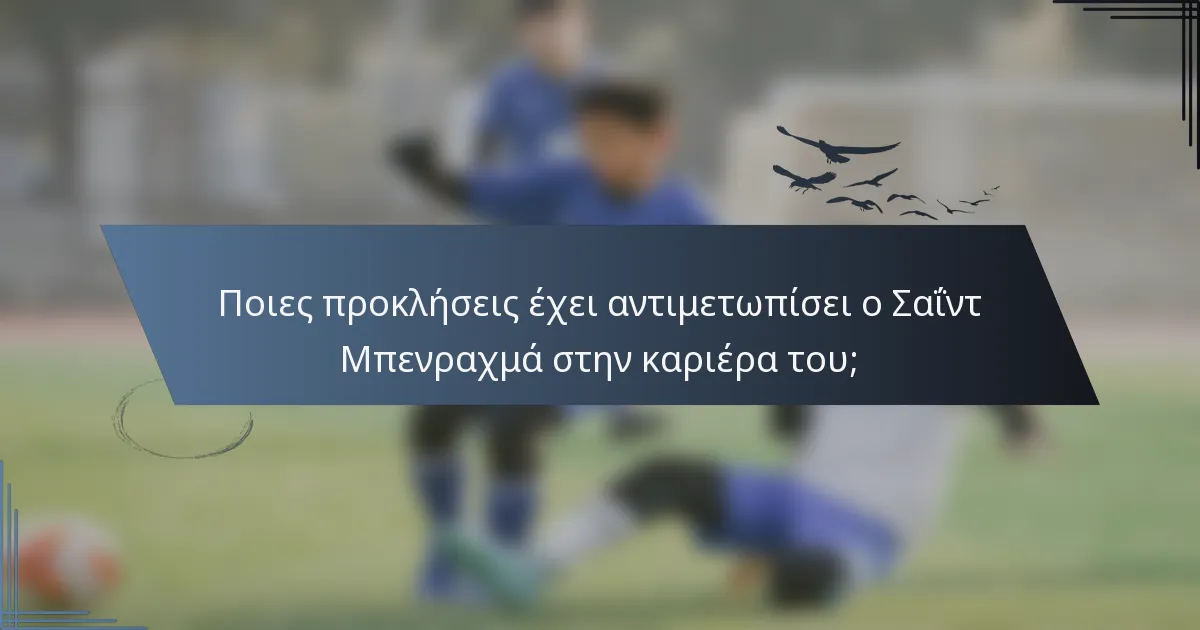 Ποιες προκλήσεις έχει αντιμετωπίσει ο Σαΐντ Μπενραχμά στην καριέρα του;