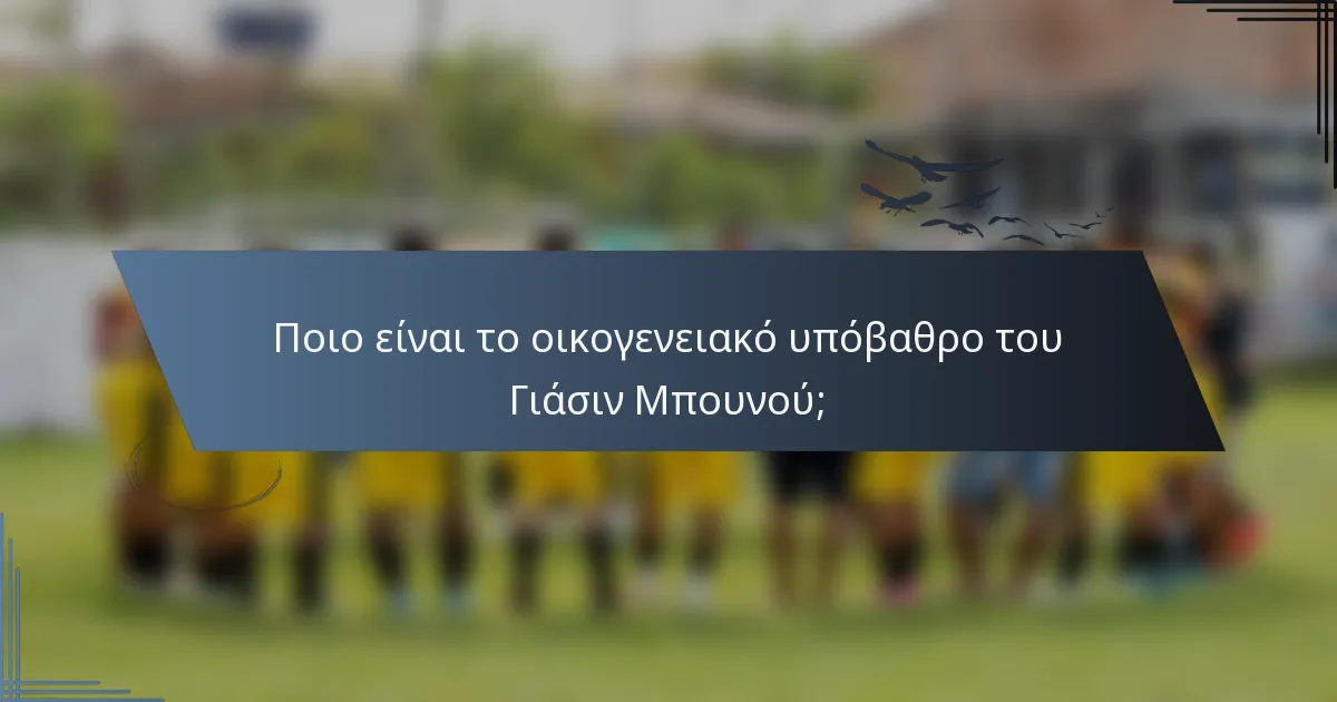 Ποιο είναι το οικογενειακό υπόβαθρο του Γιάσιν Μπουνού;