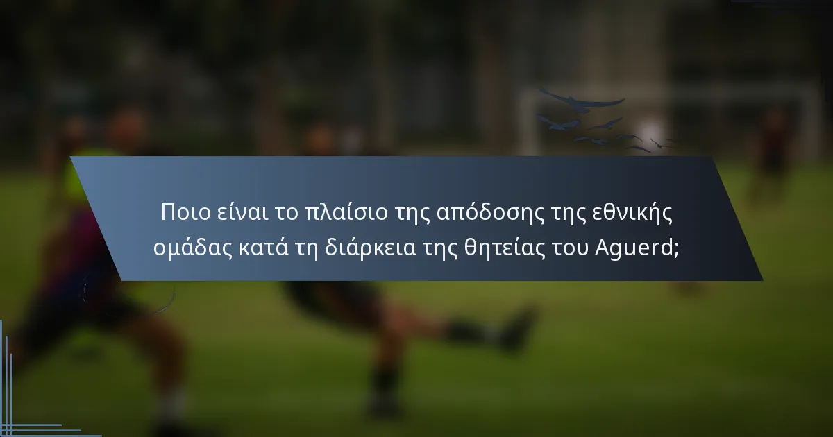 Ποιο είναι το πλαίσιο της απόδοσης της εθνικής ομάδας κατά τη διάρκεια της θητείας του Aguerd;