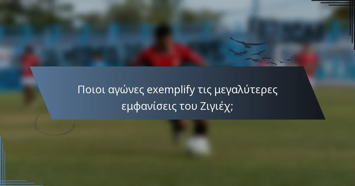 Ποιοι αγώνες exemplify τις μεγαλύτερες εμφανίσεις του Ζιγιέχ;