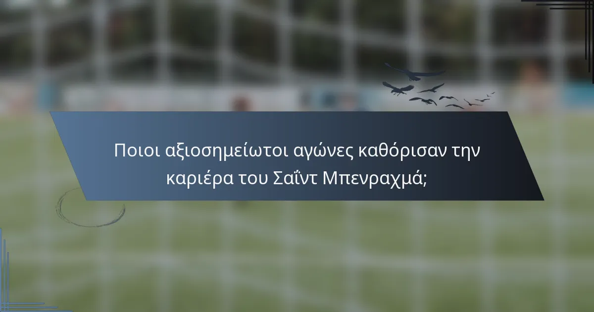 Ποιοι αξιοσημείωτοι αγώνες καθόρισαν την καριέρα του Σαΐντ Μπενραχμά;