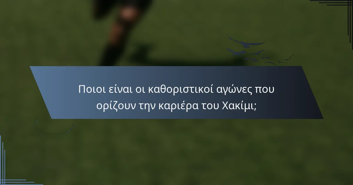 Ποιοι είναι οι καθοριστικοί αγώνες που ορίζουν την καριέρα του Χακίμι;