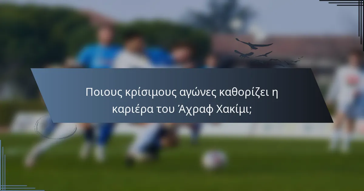 Ποιους κρίσιμους αγώνες καθορίζει η καριέρα του Άχραφ Χακίμι;