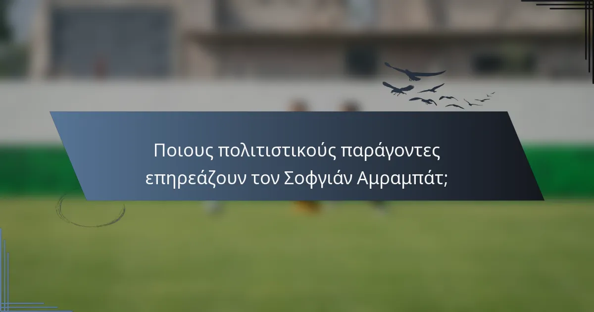Ποιους πολιτιστικούς παράγοντες επηρεάζουν τον Σοφγιάν Αμραμπάτ;
