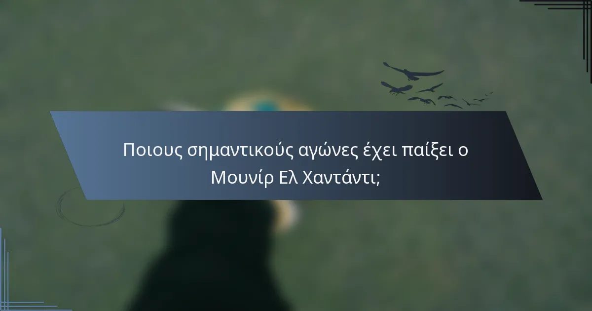 Ποιους σημαντικούς αγώνες έχει παίξει ο Μουνίρ Ελ Χαντάντι;