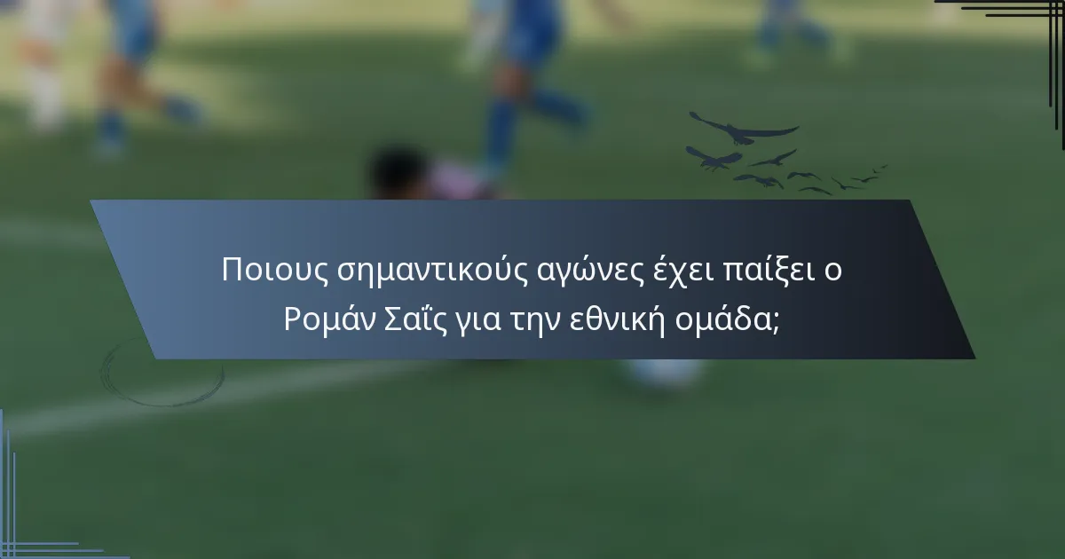 Ποιους σημαντικούς αγώνες έχει παίξει ο Ρομάν Σαΐς για την εθνική ομάδα;