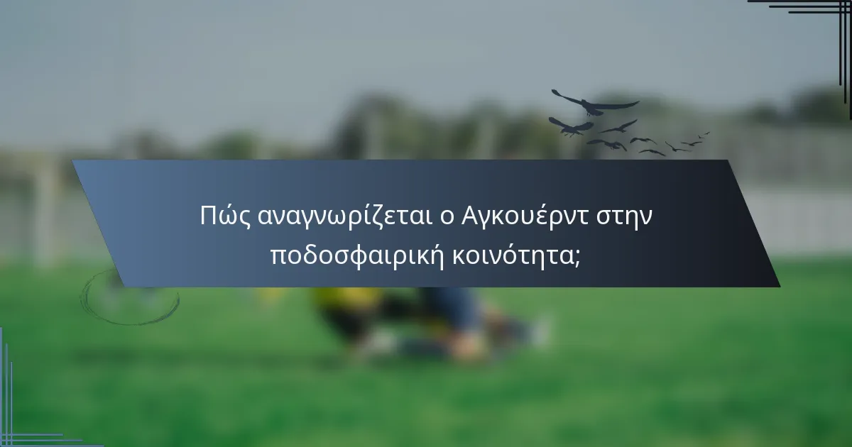 Πώς αναγνωρίζεται ο Αγκουέρντ στην ποδοσφαιρική κοινότητα;