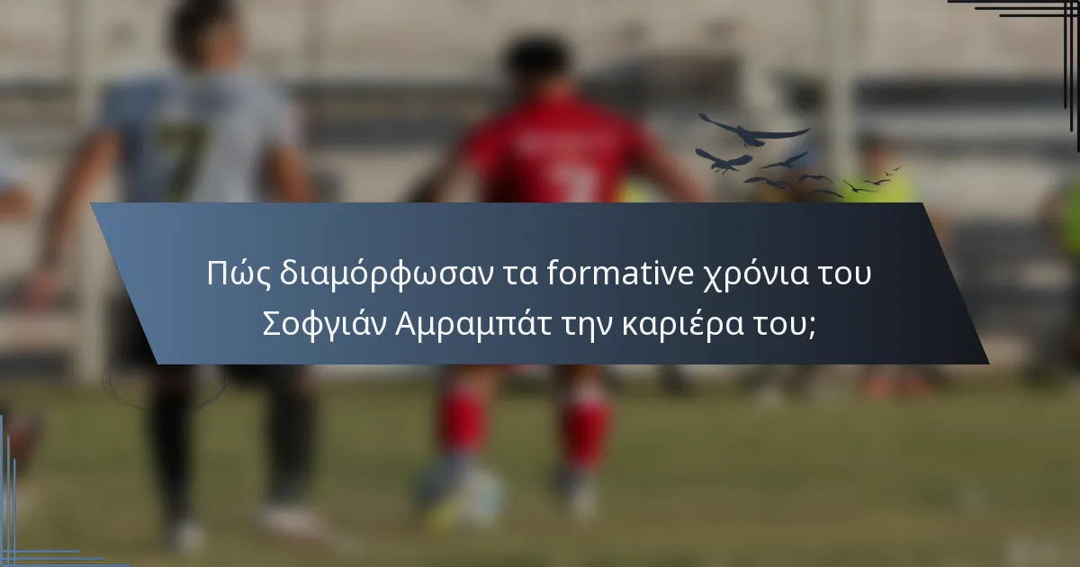 Πώς διαμόρφωσαν τα formative χρόνια του Σοφγιάν Αμραμπάτ την καριέρα του;