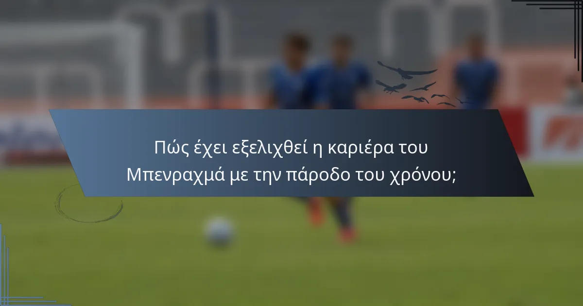 Πώς έχει εξελιχθεί η καριέρα του Μπενραχμά με την πάροδο του χρόνου;