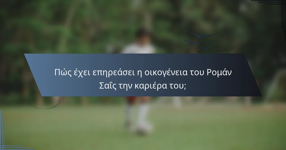 Πώς έχει επηρεάσει η οικογένεια του Ρομάν Σαΐς την καριέρα του;