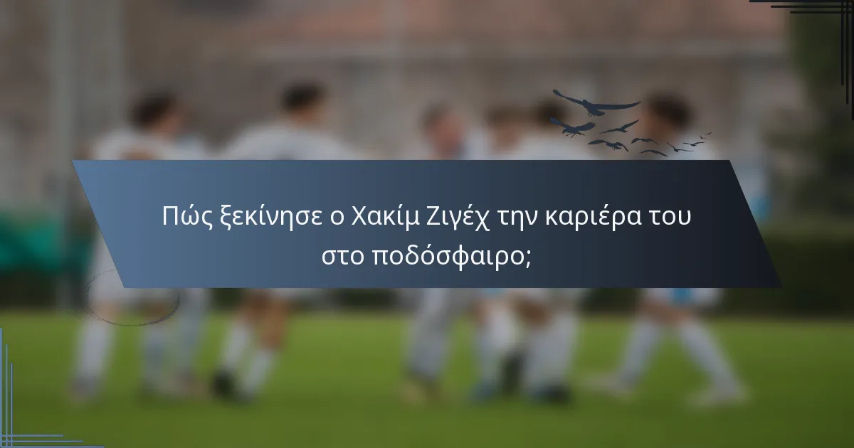Πώς ξεκίνησε ο Χακίμ Ζιγέχ την καριέρα του στο ποδόσφαιρο;