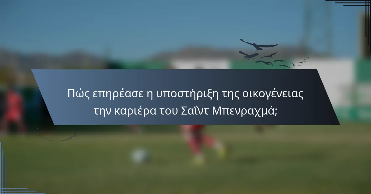 Πώς επηρέασε η υποστήριξη της οικογένειας την καριέρα του Σαΐντ Μπενραχμά;