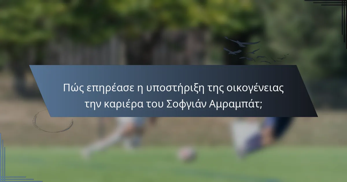 Πώς επηρέασε η υποστήριξη της οικογένειας την καριέρα του Σοφγιάν Αμραμπάτ;