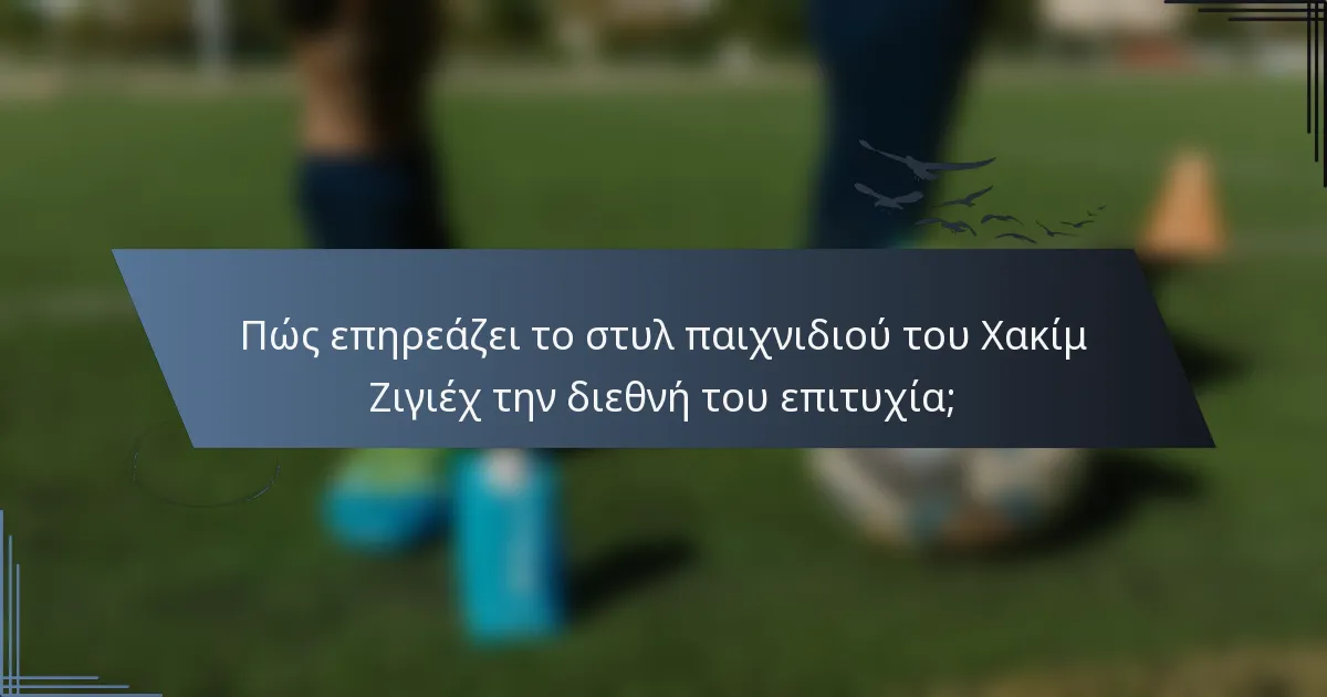 Πώς επηρεάζει το στυλ παιχνιδιού του Χακίμ Ζιγιέχ την διεθνή του επιτυχία;