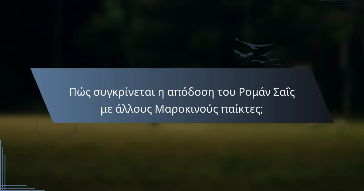 Πώς συγκρίνεται η απόδοση του Ρομάν Σαΐς με άλλους Μαροκινούς παίκτες;