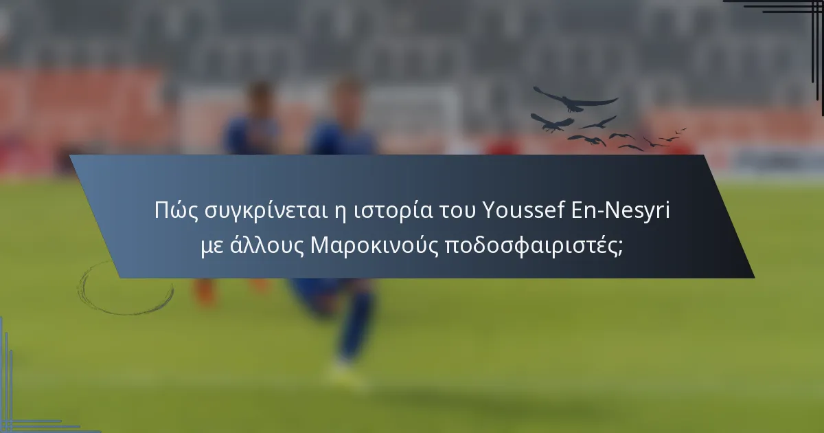 Πώς συγκρίνεται η ιστορία του Youssef En-Nesyri με άλλους Μαροκινούς ποδοσφαιριστές;