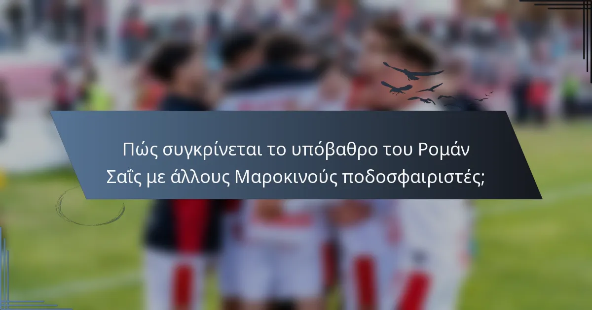 Πώς συγκρίνεται το υπόβαθρο του Ρομάν Σαΐς με άλλους Μαροκινούς ποδοσφαιριστές;