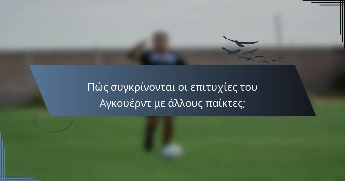 Πώς συγκρίνονται οι επιτυχίες του Αγκουέρντ με άλλους παίκτες;