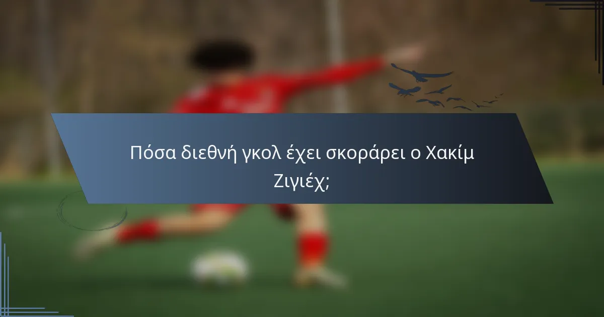 Πόσα διεθνή γκολ έχει σκοράρει ο Χακίμ Ζιγιέχ;