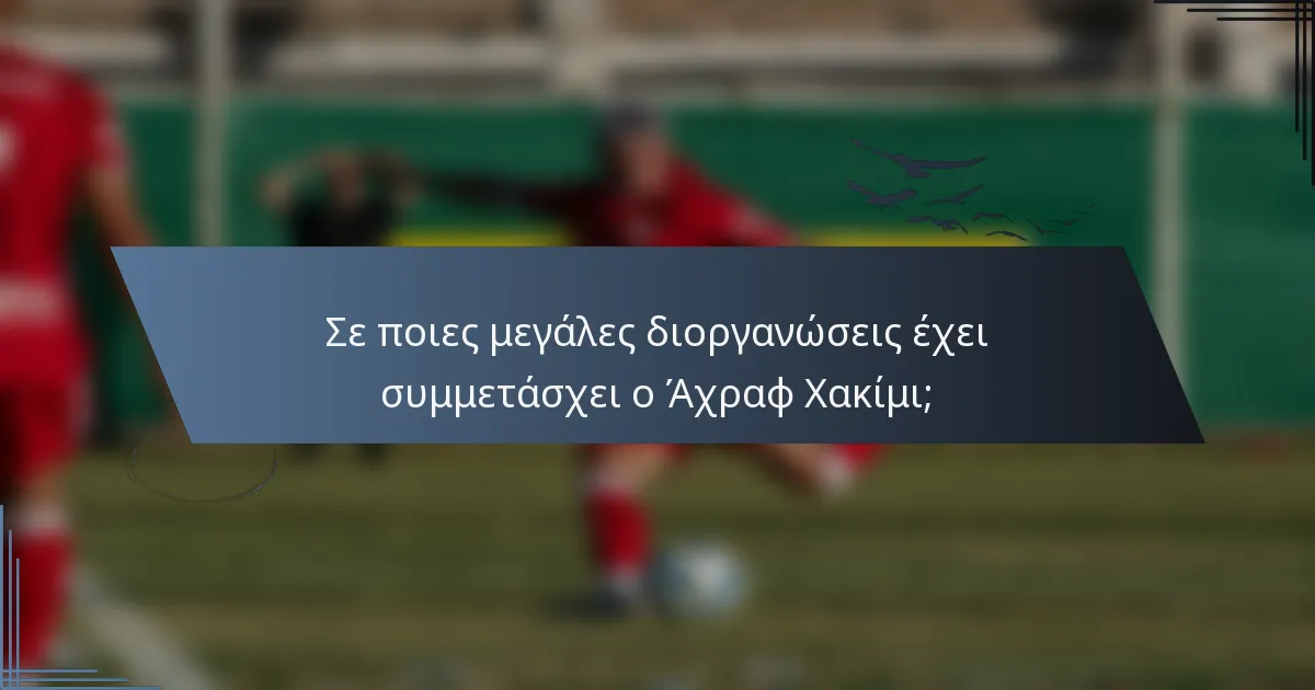 Σε ποιες μεγάλες διοργανώσεις έχει συμμετάσχει ο Άχραφ Χακίμι;