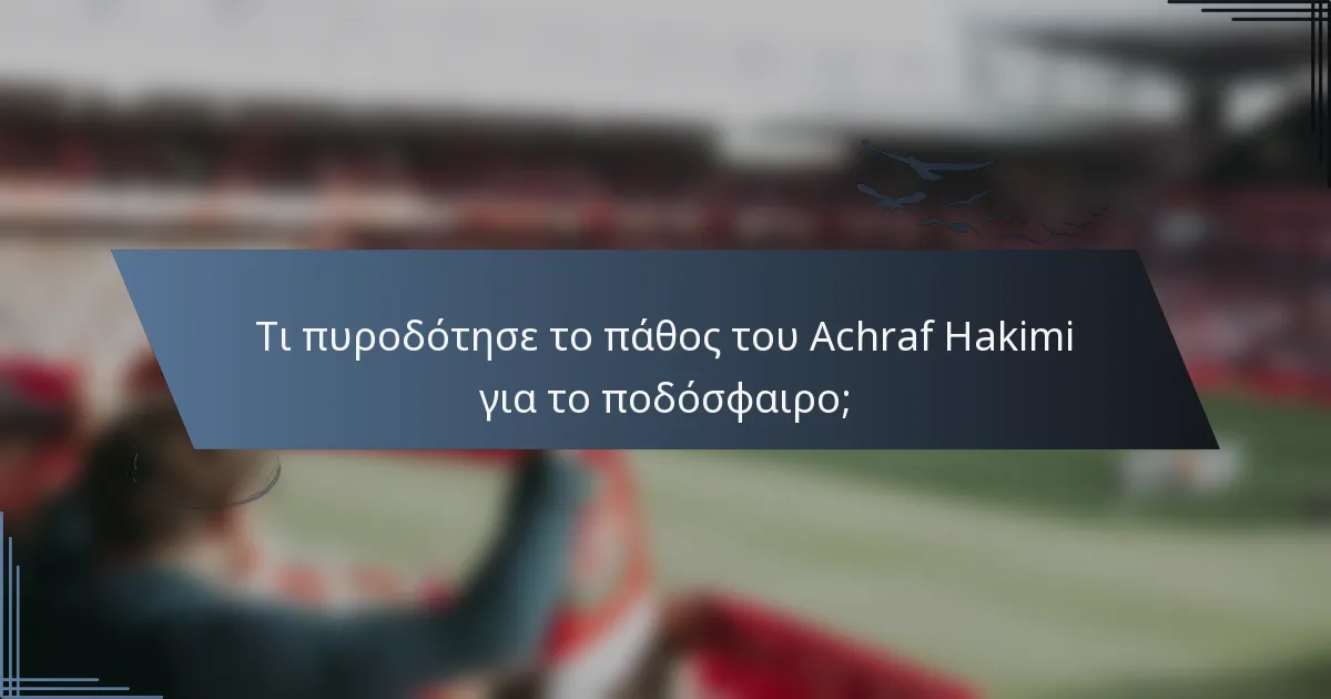 Τι πυροδότησε το πάθος του Achraf Hakimi για το ποδόσφαιρο;